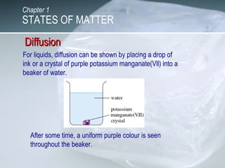 Chapter 1
STATES OF MATTER
For liquids, diffusion can be shown by placing a drop of
ink or a crystal of purple potassium m...