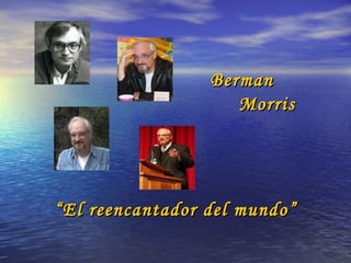 Berman Morris “ El reencantador del mundo” 