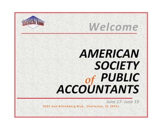 Welcome

           AMERICAN
              SOCIETY
            of PUBLIC
        ACCOUNTANTS
                                       June 17- June 19
9341 Sam Rittemberg Blvd., Charleston, SC 29412
 