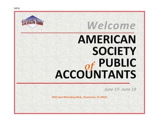 MPM




                                   Welcome
           AMERICAN
              SOCIETY
            of PUBLIC
        ACCOUNTANTS
                                                  June 17- June 19
      9341 Sam Rittenberg Blvd., Charleston, SC 29412
 