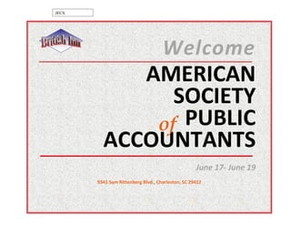 JFCS




                                    Welcome
            AMERICAN
               SOCIETY
             of PUBLIC
         ACCOUNTANTS
                                                   June 17- June 19
       9341 Sam Rittenberg Blvd., Charleston, SC 29412
 