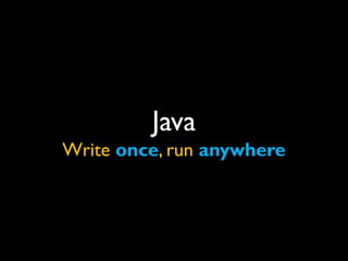Java
Write once, run anywhere
 