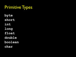 Primitive Types
byte
short
int
long
float
double
boolean
char
 
