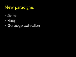 New paradigms
• Stack
• Heap
• Garbage collection
 