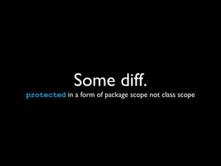 Some diff.
protected in a form of package scope not class scope
 