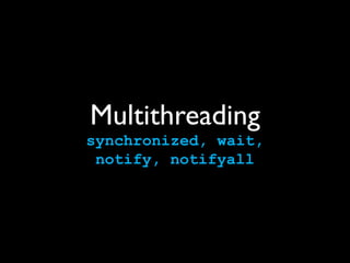 Multithreading
synchronized, wait,
 notify, notifyall
 