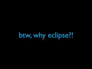 btw, why eclipse?!
 