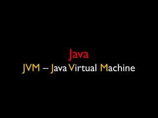 Java
JVM – Java Virtual Machine
 