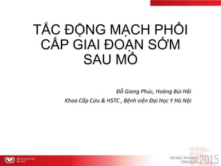 TẮC ĐỘNG MẠCH PHỔI
CẤP GIAI ĐOẠN SỚM
SAU MỔ
Đỗ Giang Phúc, Hoàng Bùi Hải
Khoa Cấp Cứu & HSTC , Bệnh viện Đại Học Y Hà Nội
 