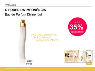 O PODER DA IMPONÊNCIA
Eau de Parfum Divine Idol
CATÁLOGO 2 E AÇÕES DE APOIO ÀS VENDAS
60-61
FRAGRÂNCIAS
+ DE
35%DESCONTO
FRUTOS VERMELHOS
ÍRIS DOURADA
ÂMBAR CONZENTO
31297
€19,95
 