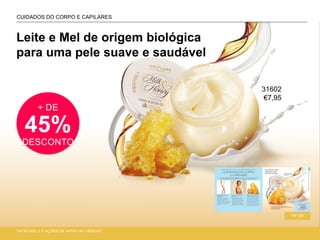 Leite e Mel de origem biológica
para uma pele suave e saudável
CUIDADOS DO CORPO E CAPILARES
+ DE
45%
DESCONTO
CATÁLOGO 2 E AÇÕES DE APOIO ÀS VENDAS
104-105
31602
€7,95
 