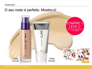 O seu rosto é perfeito. Mostre-o!
PROMOÇÕES
124-125
CATÁLOGO 2 E AÇÕES DE APOIO ÀS VENDAS
COMPRE 1,
LEVE 2*
*Consultar condições
no catálogo
Cada:
€14,95
Cada:
€12,95
 