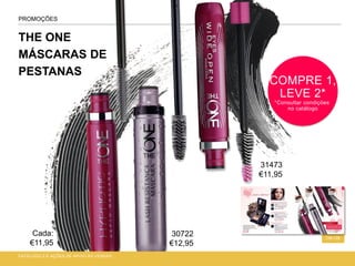 THE ONE
MÁSCARAS DE
PESTANAS
CATÁLOGO 2 E AÇÕES DE APOIO ÀS VENDAS
128-129
PROMOÇÕES
COMPRE 1,
LEVE 2*
*Consultar condições
no catálogo
30722
€12,95
Cada:
€11,95
31473
€11,95
 