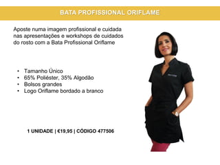 • Tamanho Único
• 65% Poliéster, 35% Algodão
• Bolsos grandes
• Logo Oriflame bordado a branco
Aposte numa imagem profissional e cuidada
nas apresentações e workshops de cuidados
do rosto com a Bata Profissional Oriflame
1 UNIDADE | €19,95 | CÓDIGO 477506
BATA PROFISSIONAL ORIFLAME
 