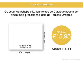 Copyright ©2015 by Oriflame Cosmetics SA
Código 115163
APENAS
€15,95
Os seus Workshops e Lançamentos de Catálogo podem ser
ainda mais profissionais com as Toalhas Oriflame
180 cm aprox.
140cmaprox.
TOALHA ORIFLAME
 