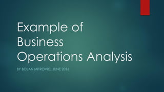 Example of
Business
Operations Analysis
BY BOJAN MITROVIC, JUNE 2016
 