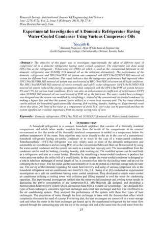 Research Inventy: International Journal Of Engineering And Science
Issn: 2278-4721, Vol. 2, Issue 5 (February 2013), Pp 27-31
Www.Researchinventy.Com

  Experimental Investigation of A Domestic Refrigerator Having
    Water-Cooled Condenser Using Various Compressor Oils
                                                  1
                                                      Sreejith K.
                                     1
                                     Assistant Professor, Dept.Of Mechanical Engineering
                            Jyothi Engineering College, Cheruthuruthy,Thrissur, Kerala, India



Abstract :- The objective of this paper was to investigate experimentally the effect of different types of
compressor oil in a domestic refrigerator having water cooled condenser. The experiment was done using
HFC134a as the refrigerant , Polyol-ester oil (POE) oil which is used as the conventional lubricant in the
domestic refrigerator and SUNISO 3GS mineral oil as the lubricant alternatively. The performance of the
domestic refrigerator and HFC134a/POE oil system was compared with HFC134a/SUNISO 3GS mineral oil
system for different load conditions. The result indicates that the refrigerator performance had improved when
HFC134a/SUNISO 3GS mineral oil system was used instead of HFC134a/POE oil system on all load conditions.
The HFC134a/SUNISO 3GS mineral oil works normally and safely in the refrigerator. HFC134a/SUNISO 3GS
mineral oil system reduced the energy consumption when compared with the HFC134a/POE oil system between
8% and 11% for various load conditions. There was also an enhancement in coefficient of performance (COP)
when SUNISO 3GS mineral oil was used instead of POE oil as the lubricant. The water cooled heat exchanger
was designed and the system was modified by retrofitting it, instead of the conventional air-cooled condenser by
making a bypass line and thus the system can be utilized as a waste heat recovery unit. The hot water obtained
can be utilized for household applications like cleaning, dish washing, laundry, bathing etc. Experimental result
shows that about 200 litres of hot water at a temperature of about 58ºC over a day can be generated and thus the
system signifies the economic importance from the energy saving point of view.

Keywords: - Domestic refrigerator, HFC134a, POE oil, SUNISO 3GS mineral oil, Water-cooled condenser

                                               I.    INTRODUCTION
          A household refrigerator is a common household appliance that consists of a thermally insulated
compartment and which when works, transfers heat from the inside of the compartment to its external
environment so that the inside of the thermally insulated compartment is cooled to a temperature below the
ambient temperature of the room. Heat rejection may occur directly to the air in the case of a conventional
household refrigerator having air-cooled condenser or to water in the case of a water-cooled condenser.
Tetrafluoroethane (HFC134a) refrigerant was now widely used in most of the domestic refrigerators and
automobile air- conditioners and are using POE oil as the conventional lubricant.Heat can be recovered by using
the water-cooled condenser and the system can work as a waste heat recovery unit. The recovered heat from the
condenser can be used for bathing, cleaning, laundry, dish washing etc. The modified system can be used both
as a refrigerator and also as a water heater. Therefore by retrofitting a water-cooled condenser it produce hot
water and even reduce the utility bill of a small family. In this system the water-cooled condenser is designed as
a tube in tube heat exchanger of overall length of 7m. It consists of an inlet for the cooling water and an exit for
collecting the hot water. The hot water can be used instantly or it can be stored in a thermal storage tank for later
use. The survey of the literature regarding the waste heat recovery and using of various compressor oils in the
household refrigerator and air-conditioners are listed.S.S. Hu, B.J. Huang et al. [1] conducted an experimental
investigation on a split air conditioner having water cooled condenser. They developed a simple water-cooled
air conditioner utilizing a cooling tower with cellulose pad filling material to cool the water for condensing
operation. The experimental investigation verified that the water-cooled condenser and cooling tower results in
decreasing the power consumption of the compressor.H.I. Abu-Mulaweh [2] designed and developed a
thermosyphon heat recovery system which can recover heat from a window air conditioner. They designed two
types of heat exchangers, concentric type heat exchanger and coiled heat exchanger and then it is retrofitted in to
the air conditioning system. They analysed the performance of the system with these two types of heat
exchangers. The circulation of water through the heat exchanger is done with the themosyphon effect which
completely eliminates the need of a pump. For having that, the heat exchangers are connected to a water storage
tank and when the water in the heat exchanger get heated up by the superheated refrigerant the hot water flow
upward through the connecting pipe into the top of the storage tank and at the same time the cold water from the
                                                          27
 