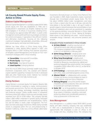 Investments (formerly known as Clarity China Partners) that
was founded in 2005. Kailai Investments makes investment
through two China-based private equity funds. The firm
has about US$350 million under management, and Kailai
[rak: is there a reason why this was in all caps, and why the
entry below in the last bullet is also in all caps?] invests in
growth-stage to mature businesses that are profitable or have
significant underlying value and are positioned to capitalize
on the growing domestic consumer demand in China. Kailai
Investments has two offices in China: Beijing & Shanghai.
Kailai invests in the following core areas: natural resources,
renewable energy / cleantech, and consumer products and
services.
A Sample of Kailai Investments in China includes:
	 	 JA Solar (Hebei) | a leading manufacturer of
		 high-performance solar cells and modules.
		 The company completed a $225 million IPO
		 in the U.S. on NASDAQ in February 2007.
	 	 Qinhe Energy (Shanxi) | a leading owner and
		 operator of anthracite mines (high-grade coal)
	 	 Ming Yang (Guangdong) | a leading and
		 fast-growing wind turbine manufacturer in China,
		 focused on designing, manufacturing, selling and
		 servicing megawatt-class wind turbines | the company
		 completed a $350 million IPO in the U.S. on the NYSE
		 in October 2010
	 	 CYTS Holdings | a real estate platform company
		 with office, retail, and hotel properties across China
	 	 Allestari Nickel | a collaboration with a private,
		 Chinese non-ferrous mining company to invest in
		 a large, laterite nickel ore mine in Indonesia
	 	 Dehong (Ningxia) | one of the world’s largest
		 integrated cashmere producers, from raw cashmere
		 to worsted yarn and high-end fabrics
	 	 Kailai Oil | an oil & gas platform company with
		 interests in various upstream and downstream oil
		 & gas assets in Indonesia, including a mid-sized
		 producing oilfield with considerable potential to
		 ramp up production in the near term
Ares Management
Ares Management is a publicly traded (NYSE:ARES) private
equity and debt investing company that was established
in 1997 and is headquartered in Century City. Ares has
approximately 700 employees in over 15 offices in the
U.S., Europe and Asia, including China. The company has
LA County Based Private Equity Firms
Active in China
Oaktree Capital Management
Oaktree Capital Management is a publicly traded (NYSE:OAK)
private equity firm that was established in 1995 and is
headquartered in downtown Los Angeles. Oaktree has over
580 employees in 16 offices in 9 countries including China.
The company has approximately $78 billion in assets under
management and its preferred financing strategies are distress
for control and buyouts. It specializes in less efficient markets
and alternative investments, focusing on the following
investment strategies: high yield debt, convertibles, distressed
debt, private equity, real estate and listed equities.
Oaktree has three offices in China (Hong Kong Office
established in 2005, Beijing Office opened in 2007, and
Shanghai Office in 2007 resulting from Oaktree acquisition
of Pangaea Capital Management) and focuses on four main
investment strategies within China including:
	 	 Convertibles | International Convertibles
	 	 Private Equity | Asia Principal
	 	 Real Estate | Asia Special Situations
	 	 Listed Equities | Emerging Markets
Since the end of 2009 China’s sovereign wealth fund, China
Investment Corporation (CIC), has invested with Oaktree
Capital. Oaktree Capital has invested CIC’s funds in distressed
debt and other fixed-income assets. Oaktree has invested
slowly in China and is not fully invested as yet.
Clarity Partners
Clarity Partners is a private equity firm based in Beverly Hills
which concentrates on investing in media, communications
and business services firms. The firm not only provides equity
capital but also strategy, technology, marketing, operating
and financing services. Clarity usually invests in companies
that have at least $20 million in revenues and normally invests
anywhere from $15 to $100 million. The company typically
makes a $40 million investment in growth equity, leveraged
buyouts, divisional divestitures and recapitalizations. Clarity
has over $1 billion in assets under management. The firm
does not make early stage investments. While Clarity normally
invests in companies within the U.S. and predominantly in
Southern California, it also has a China affiliate called Kailai
SECTION 5 Investment Ties
80 Los Angeles County Economic Development Corporation
 