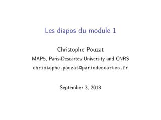 Les diapos du module 1
Christophe Pouzat
MAP5, Paris-Descartes University and CNRS
christophe.pouzat@parisdescartes.fr
September 3, 2018
 