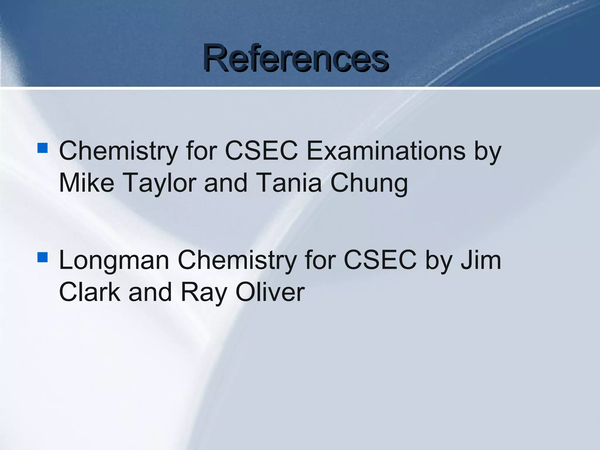 ReferencesReferences
 Chemistry for CSEC Examinations by
Mike Taylor and Tania Chung
 Longman Chemistry for CSEC by Jim
Clark and Ray Oliver
 