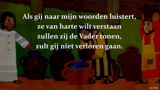 Als gij naar mijn woorden luistert,ze van harte wilt verstaanzullen zij de Vader tonen,zult gij niet verloren gaan.( ZJ 739) 