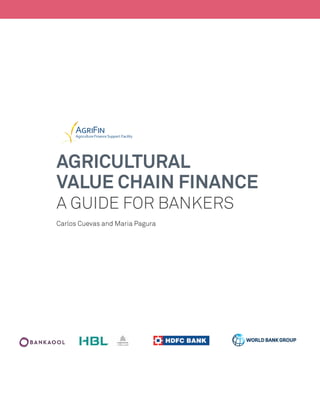 AGRICULTURAL
VALUE CHAIN FINANCE
A GUIDE FOR BANKERS
Carlos Cuevas and Maria Pagura
 
