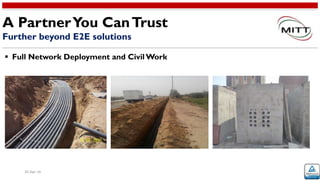 20-Apr-16
A PartnerYou CanTrust
Further beyond E2E solutions
 Full Network Deployment and Civil Work
 