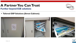 20-Apr-16
 Tailored OSP Solutions (Street Cabinets)
A PartnerYou CanTrust
Further beyond E2E solutions
 