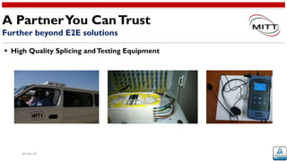 20-Apr-16
 High Quality Splicing andTesting Equipment
A PartnerYou CanTrust
Further beyond E2E solutions
 