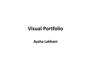 Visual Portfolio
Aysha Lakhani
 