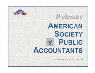 Welcome
   AMERICAN
     SOCIETY
   of PUBLIC
ACCOUNTANTS
    February 17- February 20
 