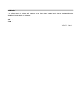 Declaration:
I am confident about my ability to work in a team and as Team Leader. I hereby declare that the information furnished
above is true to the best of my knowledge.
Date :
Place :
Rakesh O Sharma
 