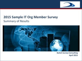 2015 Sample IT Org Member Survey
Summary of Results
Baitch Survey Consulting
April 2015
 