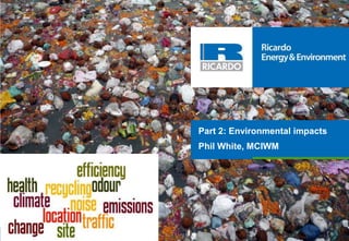 Part 2: Environmental impacts
Phil White, MCIWM
 