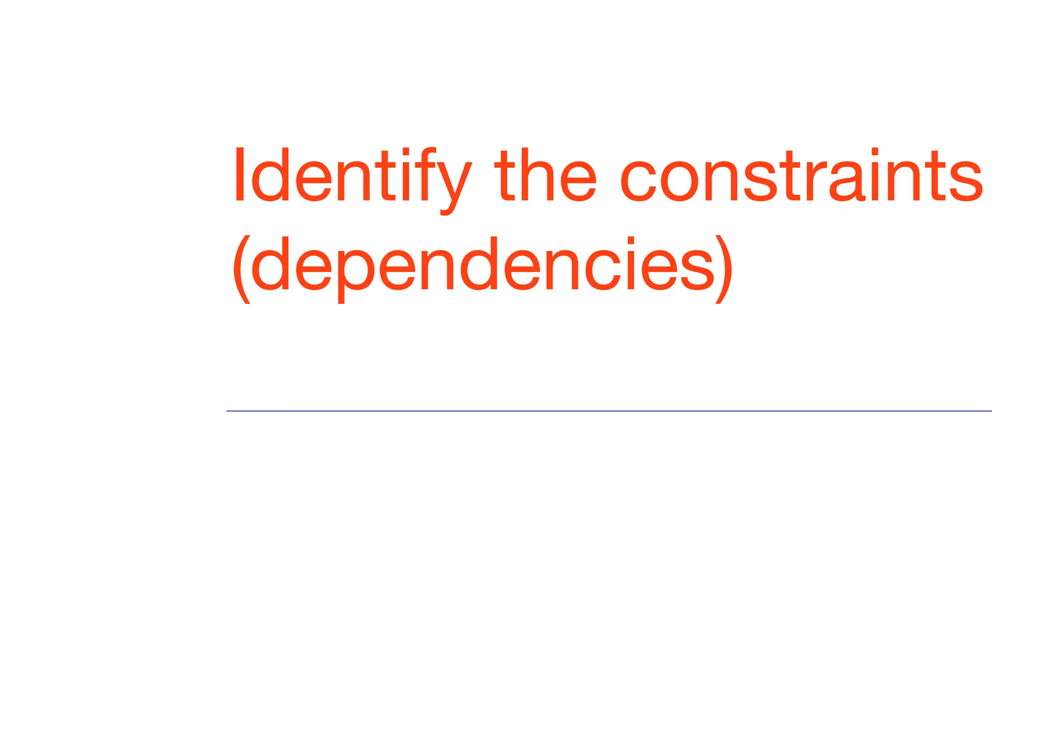Identify the constraints
(dependencies)
 
