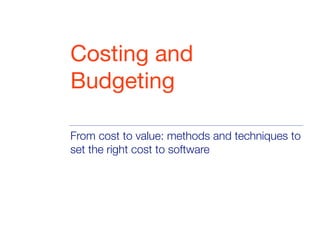From cost to value: methods and techniques to
set the right cost to software
Costing and
Budgeting
 