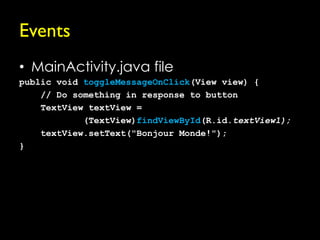 Events
• MainActivity.java file
public void toggleMessageOnClick(View view) {
    // Do something in response to button
    TextView textView =
            (TextView)findViewById(R.id.textView1);
    textView.setText("Bonjour Monde!");
}
 