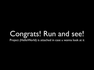 Congrats! Run and see!
Project (HelloWorld) is attached in case u wanna look at it
 