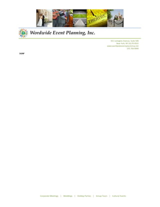 Wordwide Event Planning, Inc.
                                                                         421 Lexington Avenue, Suite 500
                                                                               New York, NY 10170-0555
                                                                       www.worldwideeventplan/emcp.net
                                                                                          555.769.9999

YFF




          Corporate Meetings | Weddings | Holiday Parties | Group Tours | Cultural Events
 