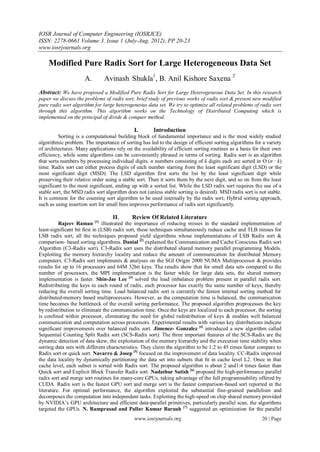 IOSR Journal of Computer Engineering (IOSRJCE)
ISSN: 2278-0661 Volume 3, Issue 1 (July-Aug. 2012), PP 20-23
www.iosrjournals.org

    Modified Pure Radix Sort for Large Heterogeneous Data Set
                      A.       Avinash Shukla1, B. Anil Kishore Saxena 2
Abstract: We have proposed a Modified Pure Radix Sort for Large Heterogeneous Data Set. In this research
paper we discuss the problems of radix sort, brief study of previous works of radix sort & present new modified
pure radix sort algorithm for large heterogeneous data set. We try to optimize all related problems of radix sort
through this algorithm. This algorithm works on the Technology of Distributed Computing which is
implemented on the principal of divide & conquer method.

                                             I.       Introduction
          Sorting is a computational building block of fundamental importance and is the most widely studied
algorithmic problem. The importance of sorting has led to the design of efficient sorting algorithms for a variety
of architectures. Many applications rely on the availability of efficient sorting routines as a basis for their own
efficiency, while some algorithms can be conveniently phrased in terms of sorting. Radix sort is an algorithm
that sorts numbers by processing individual digits. n numbers consisting of k digits each are sorted in O (n · k)
time. Radix sort can either process digits of each number starting from the least significant digit (LSD) or the
most significant digit (MSD). The LSD algorithm first sorts the list by the least significant digit while
preserving their relative order using a stable sort. Then it sorts them by the next digit, and so on from the least
significant to the most significant, ending up with a sorted list. While the LSD radix sort requires the use of a
stable sort, the MSD radix sort algorithm does not (unless stable sorting is desired). MSD radix sort is not stable.
It is common for the counting sort algorithm to be used internally by the radix sort; Hybrid sorting approach,
such as using insertion sort for small bins improves performance of radix sort significantly.

                                   II.      Review Of Related Literature
          Rajeev Raman [1] illustrated the importance of reducing misses in the standard implementation of
least-significant bit first in (LSB) radix sort, these techniques simultaneously reduce cache and TLB misses for
LSB radix sort, all the techniques proposed yield algorithms whose implementations of LSB Radix sort &
comparison- based sorting algorithms. Danial [2] explained the Communication and Cache Conscious Radix sort
Algorithm (C3-Radix sort). C3-Radix sort uses the distributed shared memory parallel programming Models.
Exploiting the memory hierarchy locality and reduce the amount of communication for distributed Memory
computers. C3-Radix sort implements & analyses on the SGI Origin 2000 NUMA Multiprocessor & provides
results for up to 16 processors and 64M 32bit keys. The results show that for small data sets compared to the
number of processors, the MPI implementation is the faster while for large data sets, the shared memory
implementation is faster. Shin-Jae Lee [3] solved the load imbalance problem present in parallel radix sort.
Redistributing the keys in each round of radix, each processor has exactly the same number of keys, thereby
reducing the overall sorting time. Load balanced radix sort is currently the fastest internal sorting method for
distributed-memory based multiprocessors. However, as the computation time is balanced, the communication
time becomes the bottleneck of the overall sorting performance. The proposed algorithm preprocesses the key
by redistribution to eliminate the communication time. Once the keys are localized to each processor, the sorting
is confined within processor, eliminating the need for global redistribution of keys & enables well balanced
communication and computation across processors. Experimental results with various key distributions indicate
significant improvements over balanced radix sort. Jimenez- Gonzalez [4] introduced a new algorithm called
Sequential Counting Split Radix sort (SCS-Radix sort). The three important features of the SCS-Radix are the
dynamic detection of data skew, the exploitation of the memory hierarchy and the execution time stability when
sorting data sets with different characteristics. They claim the algorithm to be 1:2 to 45 times faster compare to
Radix sort or quick sort. Navarro & Josep [5] focused on the improvement of data locality. CC-Radix improved
the data locality by dynamically partitioning the data set into subsets that ﬁt in cache level L2. Once in that
cache level, each subset is sorted with Radix sort. The proposed algorithm is about 2 and1:4 times faster than
Quick sort and Explicit Block Transfer Radix sort. Nadathur Satish [6] proposed the high-performance parallel
radix sort and merge sort routines for many-core GPUs, taking advantage of the full programmability offered by
CUDA. Radix sort is the fastest GPU sort and merge sort is the fastest comparison-based sort reported in the
literature. For optimal performance, the algorithm exploited the substantial fine-grained parallelism and
decomposes the computation into independent tasks. Exploiting the high-speed on chip shared memory provided
by NVIDIA’s GPU architecture and efficient data-parallel primitives, particularly parallel scan, the algorithms
targeted the GPUs. N. Ramprasad and Pallav Kumar Baruah [7] suggested an optimization for the parallel
                                             www.iosrjournals.org                                         20 | Page
 