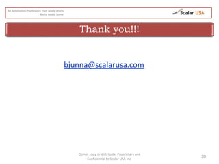 Do not copy or distribute. Proprietary and
Confidential to Scalar USA Inc.
39
Thank you!!!
bjunna@scalarusa.com
An Automation Framework That Really Works
- Basivi Reddy Junna
 