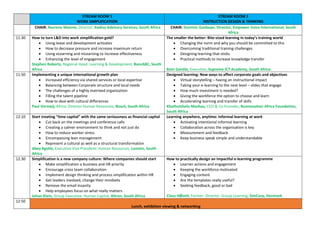 STREAM ROOM 1
WORK SIMPLIFICATION
STREAM ROOM 2
INSTRUCTION DESIGN & THINKING
CHAIR: Nazrene Mannie, Director, Kediso Advisory Services, South Africa CHAIR: Dominic Gaobepe, Director, Empower Voice International, South
Africa
11:30 How to turn L&D into work simplification gold?
 Using leave and development activates
 How to decrease pressure and increase maximum return
 Using eLearning and mLearning to increase effectiveness
 Enhancing the level of engagement
Stephen Roberts, Regional Head: Learning & Development, BancABC, South
Africa
The smaller the better: Bite-sized learning in today’s training world
 Changing the norm and why you should be committed to this
 Overcoming traditional training challenges
 Designing learning that sticks
 Practical methods to increase knowledge transfer
Boni Gantile, Executive, Supreme ICT Academy, South Africa
11:50 Implementing a unique international growth plan
 Increased efficiency via shared services or local expertise
 Balancing between Corporate structure and local needs
 The challenges of a highly matrixed organization
 Filling the talent pipeline
 How to deal with cultural differences
Paul Vermeij, Africa: Director Human Resources, Bosch, South Africa
Designed learning: New ways to affect corporate goals and objectives
 Virtual storytelling – having an instructional impact
 Taking your e-learning to the next level – slides that engage
 How much investment is needed?
 Giving the workforce the option to choose and learn
 Accelerating learning and transfer of skills
Khathutshelo Mashau, CEO & Co-Founder, Nunnovation Africa Foundation,
South Africa
12:10 Start treating “time capital” with the same seriousness as financial capital
 Cut back on the meetings and conference calls
 Creating a calmer environment to think and not just do
 How to reduce worker stress
 Encompassing lean management
 Represent a cultural as well as a structural transformation
Abey Kgotle, Executive Vice President: Human Resources, Lonmin, South
Africa
Learning anywhere, anytime: Informal learning at work
 Activating intentional informal learning
 Collaboration across the organisation is key
 Measurement and feedback
 Keep business speak simple and understandable
12:30 Simplification is a new company culture: Where companies should start
 Make simplification a business and HR priority
 Encourage cross team collaboration
 Implement design thinking and process simplification within HR
 Get leaders involved, change their mindsets
 Remove the email insanity
 Help employees focus on what really matters
Johan Klein, Group Executive: Human Capital, Altron, South Africa
How to practically design an impactful e-learning programme
 Learner actions and engagement
 Keeping the workforce motivated
 Engaging content
 Are the templates really useful?
 Seeking feedback, good or bad
Claus HØvelt, Former: Director: Group Learning, SimCorp, Denmark
12:50
Lunch, exhibition viewing & networking
 