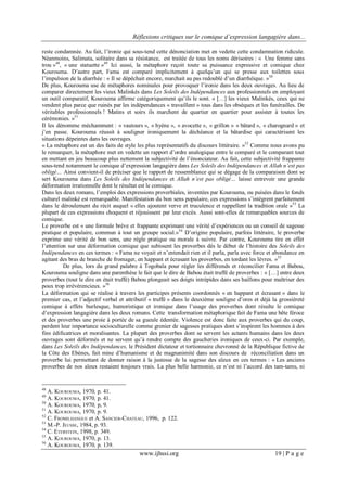 Réflexions critiques sur le comique d’expression langagière dans...
www.ijhssi.org 19 | P a g e
reste condamnée. Au fait, l’ironie qui sous-tend cette dénonciation met en vedette cette condamnation ridicule.
Néanmoins, Salimata, solitaire dans sa résistance, est traitée de tous les noms dérisoires : « Une femme sans
trou »48
, « une statuette »49
Ici aussi, la métaphore reçoit toute sa puissance expressive et comique chez
Kourouma. D’autre part, Fama est comparé implicitement à quelqu’un qui se presse aux toilettes sous
l’impulsion de la diarrhée : « Il se dépêchait encore, marchait au pas redoublé d’un diarrhéique. »50
De plus, Kourouma use de métaphores nominales pour provoquer l’ironie dans les deux ouvrages. Au lieu de
comparer directement les vieux Malinkés dans Les Soleils des Indépendances aux professionnels en employant
un outil comparatif, Kourouma affirme catégoriquement qu’ils le sont. « […] les vieux Malinkés, ceux qui ne
vendent plus parce que ruinés par les indépendances « travaillent » tous dans les obsèques et les funérailles. De
véritables professionnels ! Matins et soirs ils marchent de quartier en quartier pour assister à toutes les
cérémonies. »51
Il les dénomme méchamment : « vautours », « hyène », « avocette », « grillon » « bâtard », « charognard » et
j’en passe. Kourouma réussit à souligner ironiquement la déchéance et la bâtardise qui caractérisent les
situations dépeintes dans les ouvrages.
« La métaphore est un des faits de style les plus représentatifs du discours littéraire. »52
Comme nous avons pu
le remarquer, la métaphore met en vedette un rapport d’ordre analogique entre le comparé et le comparant tout
en mettant en jeu beaucoup plus nettement la subjectivité de l’énonciateur. Au fait, cette subjectivité frappante
sous-tend notamment le comique d’expression langagière dans Les Soleils des Indépendances et Allah n’est pas
obligé… Ainsi convient-il de préciser que le rapport de ressemblance qui se dégage de la comparaison dont se
sert Kourouma dans Les Soleils des Indépendances et Allah n’est pas obligé… laisse entrevoir une grande
déformation irrationnelle dont le résultat est le comique.
Dans les deux romans, l’emploi des expressions proverbiales, inventées par Kourouma, ou puisées dans le fonds
culturel malinké est remarquable. Manifestation du bon sens populaire, ces expressions s’intègrent parfaitement
dans le déroulement du récit auquel « elles ajoutent verve et truculence et rappellent la tradition orale »53
La
plupart de ces expressions choquent et réjouissent par leur excès. Aussi sont-elles de remarquables sources de
comique.
Le proverbe est « une formule brève et frappante exprimant une vérité d’expériences ou un conseil de sagesse
pratique et populaire, commun à tout un groupe social.»54
D’origine populaire, parfois littéraire, le proverbe
exprime une vérité de bon sens, une règle pratique ou morale à suivre. Par contre, Kourouma tire en effet
l’attention sur une déformation comique que subissent les proverbes dès le début de l’histoire des Soleils des
Indépendances en ces termes : « Fama ne voyait et n’entendait rien et il parla, parla avec force et abondance en
agitant des bras de branche de fromager, en happant et écrasant les proverbes, en tordant les lèvres. »55
De plus, lors du grand palabre à Togobala pour régler les différends et réconcilier Fama et Babou,
Kourouma souligne dans une parenthèse le fait que le dire de Babou était truffé de proverbes : « […] entre deux
proverbes (tout le dire en était truffé) Babou plongeait ses doigts intrépides dans ses haillons pour maîtriser des
poux trop irrévérencieux. »56
La déformation qui se réalise à travers les participes présents coordonnés « en happant et écrasant » dans le
premier cas, et l’adjectif verbal et attributif « truffé » dans le deuxième souligne d’ores et déjà la grossièreté
comique à effets burlesque, humoristique et ironique dans l’usage des proverbes dont résulte le comique
d’expression langagière dans les deux romans. Cette transformation métaphorique fait de Fama une bête féroce
et des proverbes une proie à portée de sa gueule édentée. Violence est donc faite aux proverbes qui du coup,
perdent leur importance socioculturelle comme grenier de sagesses pratiques dont s’inspirent les hommes à des
fins édificatrices et moralisantes. La plupart des proverbes dont se servent les actants humains dans les deux
ouvrages sont déformés et ne servent qu’à rendre compte des gaucheries ironiques de ceux-ci. Par exemple,
dans Les Soleils des Indépendances, le Président dictateur et tortionnaire chevronné de la République fictive de
la Côte des Ebènes, fait mine d’humanisme et de magnanimité dans son discours de réconciliation dans un
proverbe lui permettant de donner raison à la justesse de la sagesse des aïeux en ces termes : « Les anciens
proverbes de nos aïeux restaient toujours vrais. La plus belle harmonie, ce n’est ni l’accord des tam-tams, ni
48
A. KOUROUMA, 1970, p. 41.
49
A. KOUROUMA, 1970, p. 41.
50
A. KOUROUMA, 1970, p, 9.
51
A. KOUROUMA, 1970, p. 9.
52
C. FROMILHANGUE et A. SANCIER-CHATEAU, 1996, p. 122.
53
M.-P. JEUSSE, 1984, p. 93.
54
C. ETERSTEIN, 1998, p. 349.
55
A. KOUROUMA, 1970, p. 13.
56
A. KOUROUMA, 1970, p. 139.
 