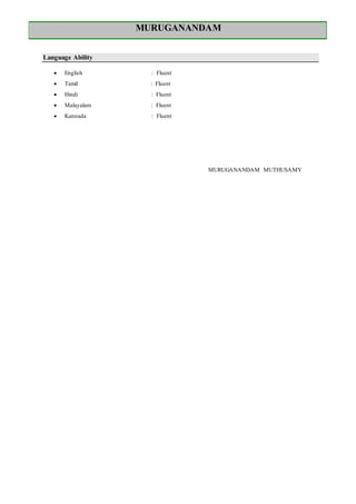 MURUGANANDAM
Language Ability
 English : Fluent
 Tamil : Fluent
 Hindi : Fluent
 Malayalam : Fluent
 Kannada : Fluent
MURUGANANDAM MUTHUSAMY
 