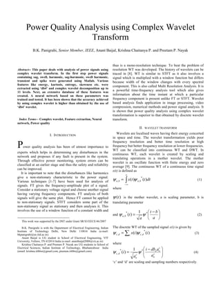 Abstract-- This paper deals with analysis of power signals using
complex wavelet transform. In the first step power signals
containing sag, swell, harmonic, sag-harmonic, swell harmonic,
transient and spike were generated using Matlab. Various
features like energy, kurtosis, entropy, skewness etc. were
extracted using ‘db4’ and complex wavelet decomposition up to
11 levels. Next, an extensive database of these features was
created. A neural network based on these parameters was
trained and tested. It has been shown that the accuracy achieved
by using complex wavelet is higher than obtained by the use of
‘db4’ wavelet.
Index Terms-- Complex wavelet, Feature extraction, Neural
network, Power quality
I. INTRODUCTION
Power quality analysis has been of utmost importance to
experts which helps in determining any disturbances in the
network and proposes if any fault is present in the system.
Through effective power monitoring, system errors can be
classified at an earlier stage and thus the safety and reliability
can be improved.
It is important to note that the disturbances like harmonics
give a non-stationary characteristic to the power signal.
Various techniques [1-7] have been used for analysis of
signals. FT gives the frequency-amplitude plot of a signal.
Consider a stationary voltage signal and choose another signal
having varying frequency components. FT analysis of both
signals will give the same plot. Hence FT cannot be applied
to non-stationary signals. STFT considers some part of the
non-stationary signal as stationary and then analyses it. This
involves the use of a window function of a constant width and
This work was supported by the DST under Grant SR/S3/EECE/46/2007
B.K. Panigrahi is with the Department of Electrical Engineering, Indian
Institute of Technology Delhi, New Delhi 110016 India (e-mail:
bkpanigrahi@ee.iitd.ac.in).
Anant Baijal is UG student in School of Electrical Engineering, VIT
University, Vellore, TN 632014 India (e-mail: anantbaijal2008@vit.ac.in)
Krishna Chaitanya P. and Preetam P. Nayak are UG students in School of
Electrical Sciences, Indian Institute of Technology, Bhubaneshwar India
(email: krishna.iitbbsr@gmail.com, preetam.iitbbs@gmail.com)
thus is a mono-resolution technique. To beat the problem of
resolution WT was developed. The history of wavelets can be
traced in [8]. WT is similar to STFT as it also involves a
signal which is multiplied with a window function but differs
because width of the window changes with every spectral
component. This is also called Multi Resolution Analysis. It is
a powerful time-frequency analysis tool which also gives
information about the time instant at which a particular
frequency component is present unlike FT or STFT. Wavelet
based analysis finds application in image processing, video
compression, numerical methods and power signal analysis. It
is shown that power quality analysis using complex wavelet
transformation is superior to that obtained by discrete wavelet
transform.
II. WAVELET TRANSFORM
Wavelets are localised waves having their energy concerted
in space and time. The wavelet transformation yields poor
frequency resolution and better time resolution at high
frequency but better frequency resolution at lower frequencies.
WT can be classified into continuous WT and DWT. In
continuous WT, each wavelet is created by scaling and
translating operations in a mother wavelet. The mother
wavelet is an oscillate function with finite energy and zero
average [9]. The continuous WT of a continuous time signal
x(t) is defined as
∫
∞
∞−
= dtttx baba )()(
*
,, ψψ (1)
where
)(tψ is the mother wavelet, a is scaling parameter, b is
translating parameter
and ⎟
⎠
⎞
⎜
⎝
⎛ −
=
a
bt
a
tba
**
,
1
)( ψψ (2)
The discrete WT of the sampled signal x(i) is given by
∑= i dcdc iix )()(
*
,, ψψ (3)
where
⎟⎟
⎠
⎞
⎜⎜
⎝
⎛ −
= c
o
c
oo
c
o
dc
a
adbi
a
i **
,
1
)( ψψ (4)
‘c’ and ‘d’ are scaling and sampling numbers respectively.
Power Quality Analysis using Complex Wavelet
Transform
B.K. Panigrahi, Senior Member, IEEE, Anant Baijal, Krishna Chaitanya P. and Preetam P. Nayak
 
