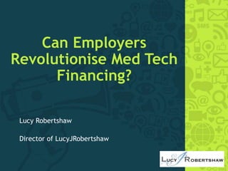 Can Employers
Revolutionise Med Tech
Financing?
Lucy Robertshaw
Director of LucyJRobertshaw
 