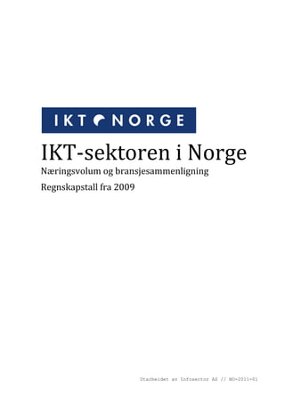 IKT-sektoren i Norge
Næringsvolum og bransjesammenligning
Regnskapstall fra 2009




                         Utarbeidet av Infosector AS // NO-2011-01
 
