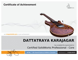 has completed the requirements for:
we congratulate you on your achievement
Jeff Ray | CEO, Dassault Systèmes SolidWorks Corporation
Certiﬁcate of Achievement
DATTATRAYA KARAJAGAR
Certified SolidWorks Professional - Core
Certificate ID: C-G2JQL56VG7
Powered by TCPDF (www.tcpdf.org)
 