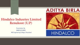 Hindalco Indusries Limited
Renukoot (U.P)
Presentation By
AMBESH KUMAR
IMS Engineering College ,Ghaziabad
 
