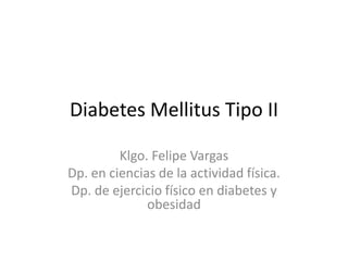 Diabetes Mellitus Tipo II Klgo. Felipe Vargas Dp. en ciencias de la actividad física.  Dp. de ejercicio físico en diabetes y obesidad 